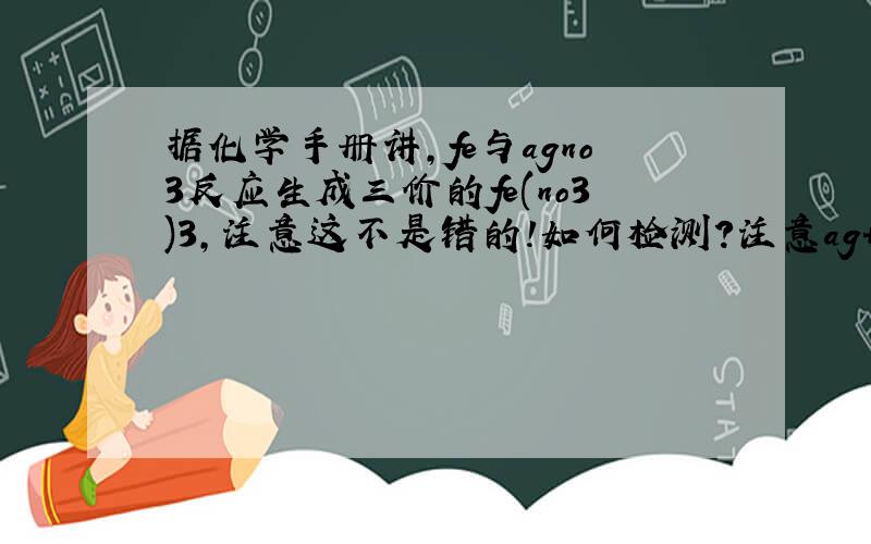 据化学手册讲,fe与agno3反应生成三价的fe(no3)3,注意这不是错的!如何检测?注意ag+的干扰,