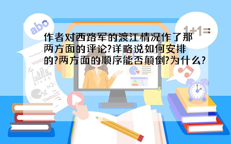 作者对西路军的渡江情况作了那两方面的评论?详略说如何安排的?两方面的顺序能否颠倒?为什么?