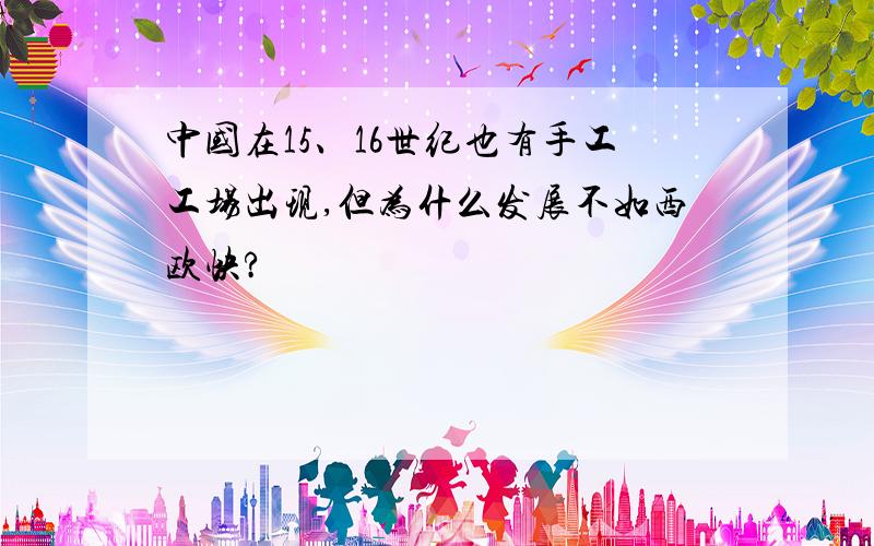 中国在15、16世纪也有手工工场出现,但为什么发展不如西欧快?