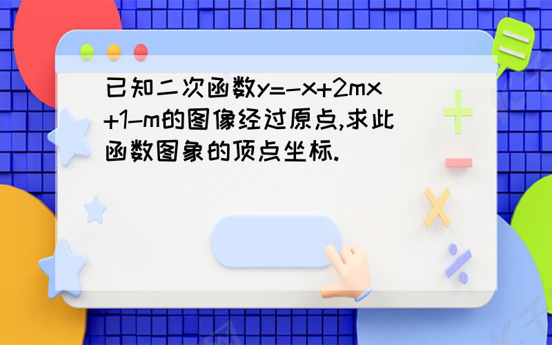 已知二次函数y=-x+2mx+1-m的图像经过原点,求此函数图象的顶点坐标.