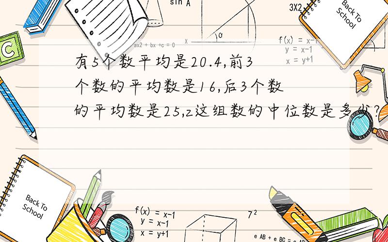 有5个数平均是20.4,前3个数的平均数是16,后3个数的平均数是25,z这组数的中位数是多少?