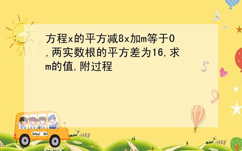 方程x的平方减8x加m等于0,两实数根的平方差为16,求m的值,附过程