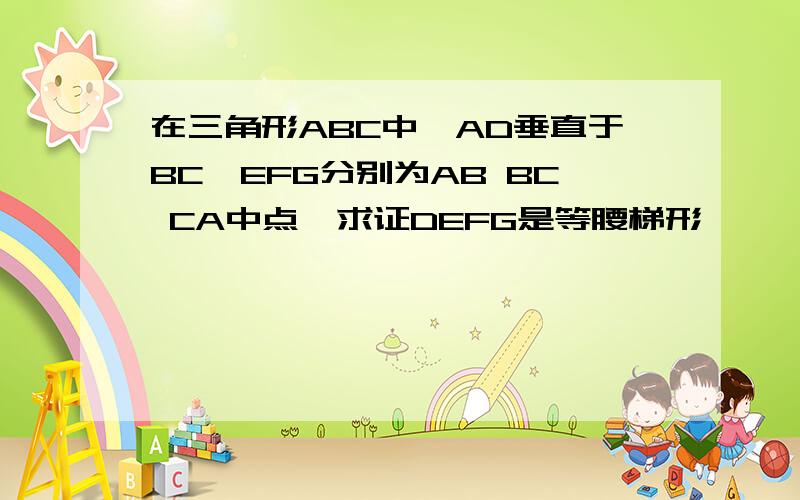 在三角形ABC中,AD垂直于BC,EFG分别为AB BC CA中点,求证DEFG是等腰梯形,