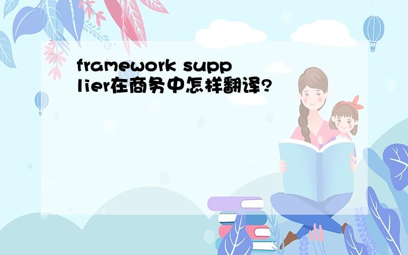 framework supplier在商务中怎样翻译?