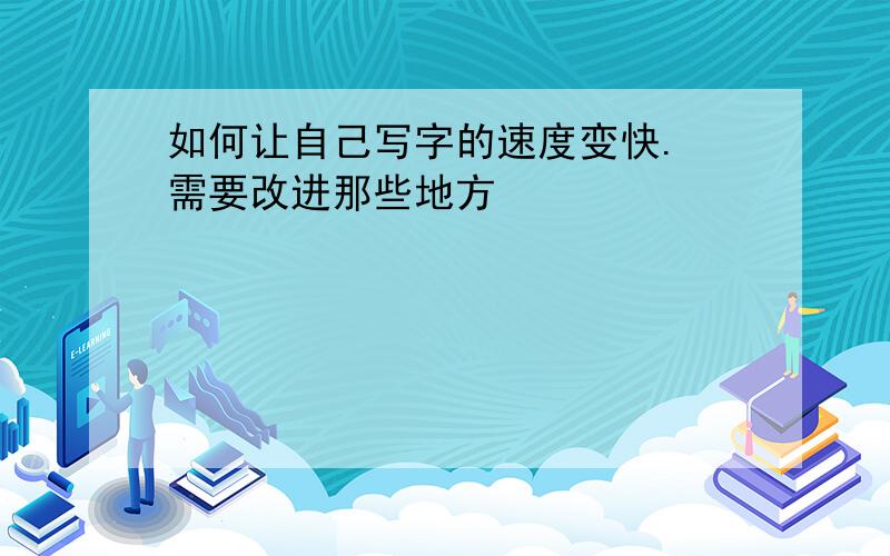 如何让自己写字的速度变快. 需要改进那些地方