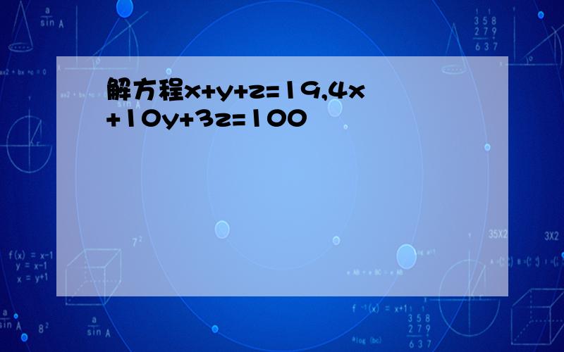 解方程x+y+z=19,4x+10y+3z=100