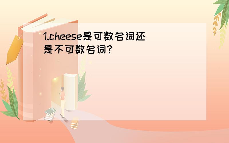 1.cheese是可数名词还是不可数名词?