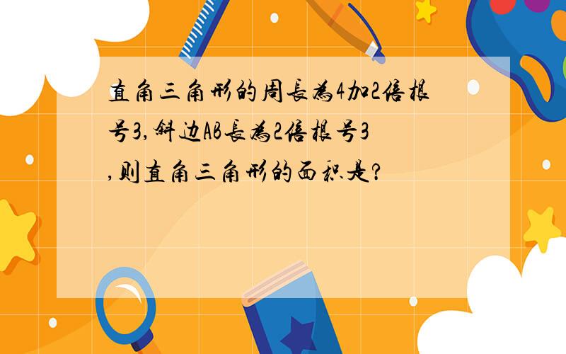 直角三角形的周长为4加2倍根号3,斜边AB长为2倍根号3,则直角三角形的面积是?