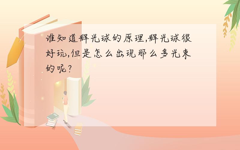 谁知道辉光球的原理,辉光球很好玩,但是怎么出现那么多光束的呢?