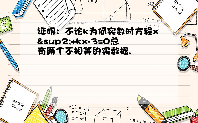 证明：不论k为何实数时方程x²+kx-3=0总有两个不相等的实数根.