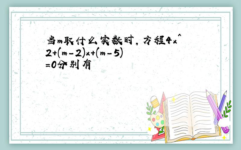 当m取什么实数时,方程4x^2+(m-2)x+(m-5)=0分别有