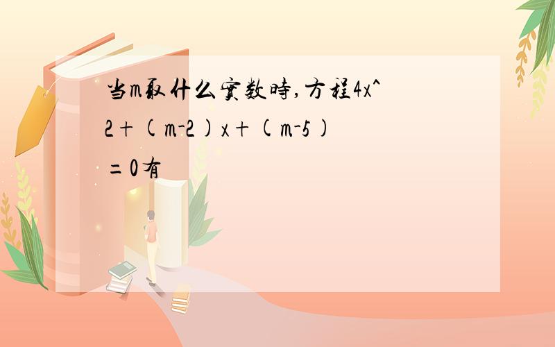 当m取什么实数时,方程4x^2+(m-2)x+(m-5)=0有