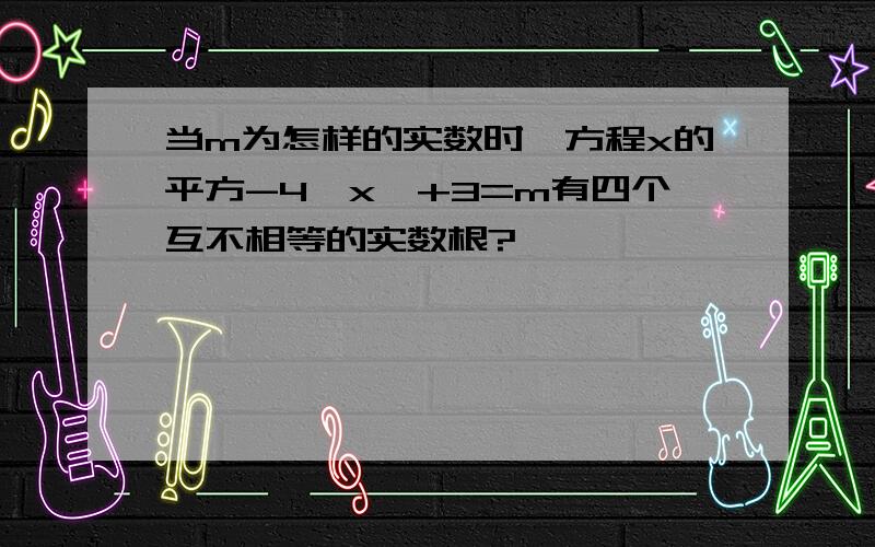 当m为怎样的实数时,方程x的平方-4│x│+3=m有四个互不相等的实数根?