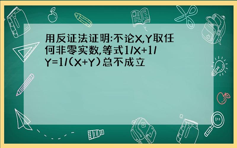 用反证法证明:不论X,Y取任何非零实数,等式1/X+1/Y=1/(X+Y)总不成立