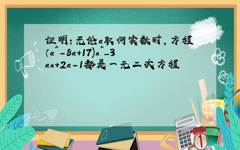 证明：无论a取何实数时,方程（a^-8a+17)x^_3ax+2a-1都是一元二次方程