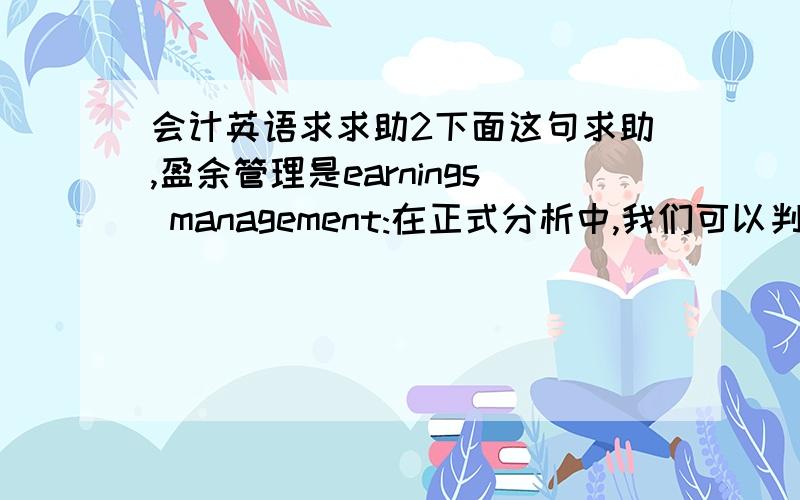 会计英语求求助2下面这句求助,盈余管理是earnings management:在正式分析中,我们可以判断一个公司3-5