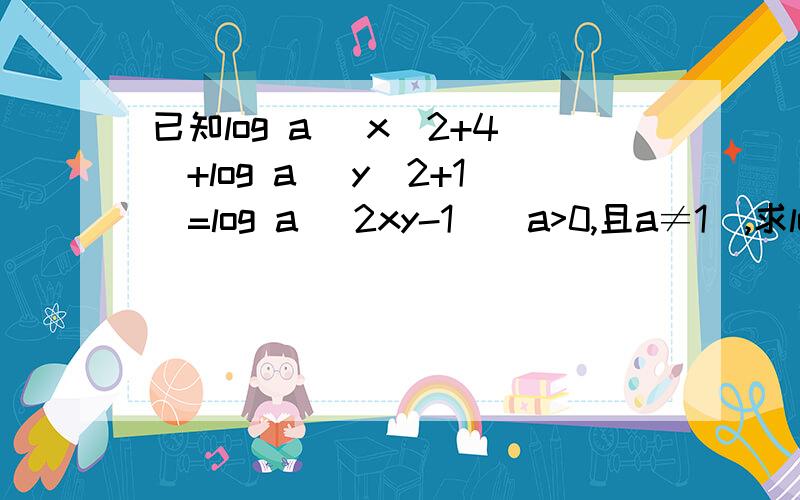 已知log a （x^2+4）+log a (y^2+1)=log a (2xy-1)(a>0,且a≠1),求log 根