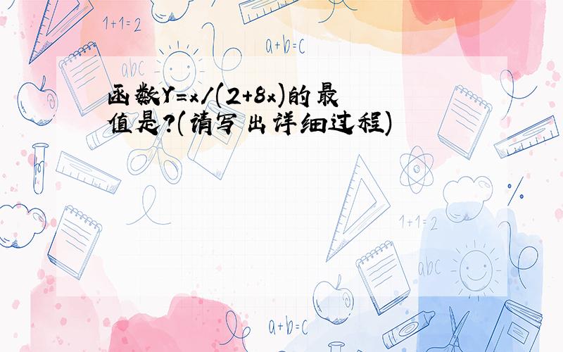 函数Y=x/(2+8x)的最值是?(请写出详细过程)