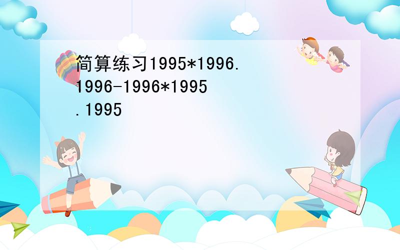 简算练习1995*1996.1996-1996*1995.1995