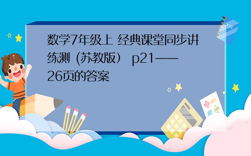 数学7年级上 经典课堂同步讲练测 (苏教版） p21——26页的答案