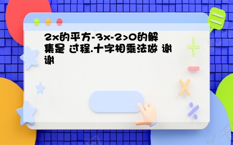 2x的平方-3x-2>0的解集是 过程.十字相乘法做 谢谢