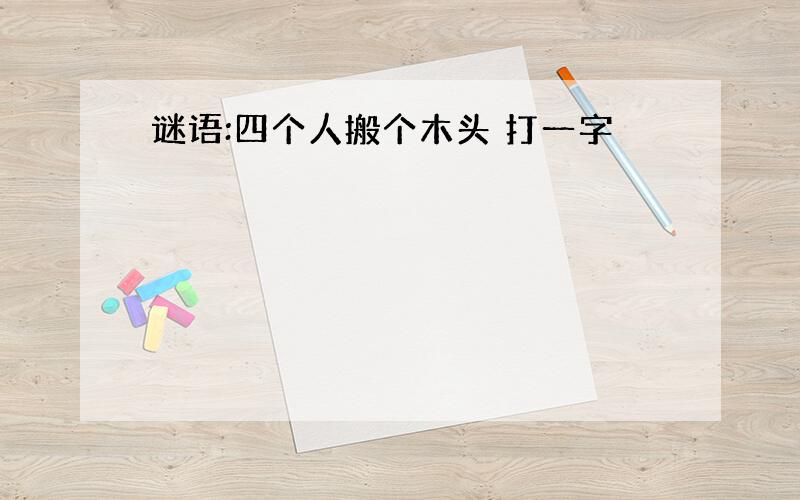 谜语:四个人搬个木头 打一字