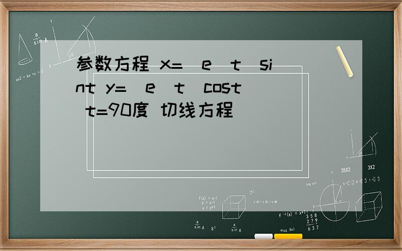 参数方程 x=(e^t)sint y=(e^t)cost t=90度 切线方程