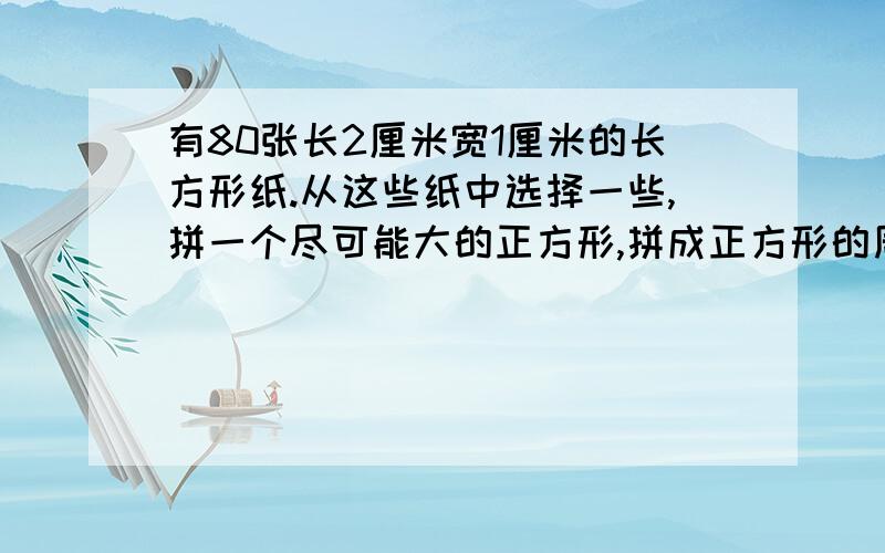 有80张长2厘米宽1厘米的长方形纸.从这些纸中选择一些,拼一个尽可能大的正方形,拼成正方形的周长是多少厘米?（每一步都讲