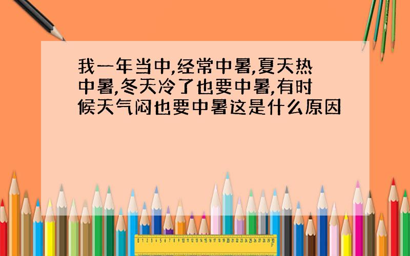 我一年当中,经常中暑,夏天热中暑,冬天冷了也要中暑,有时候天气闷也要中暑这是什么原因