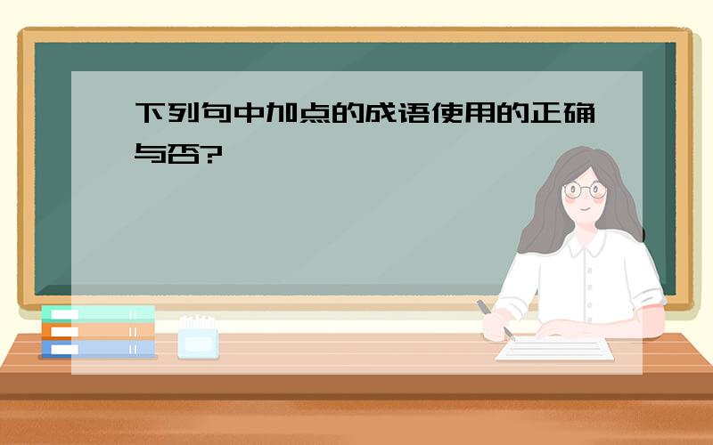 下列句中加点的成语使用的正确与否?