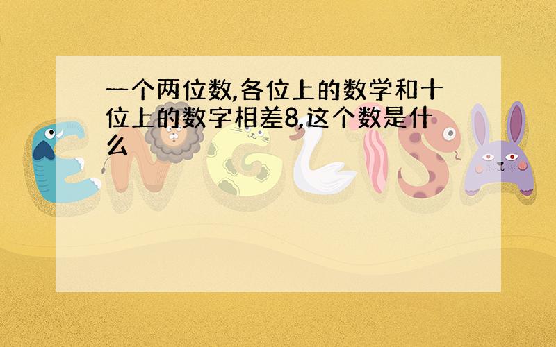 一个两位数,各位上的数学和十位上的数字相差8,这个数是什么