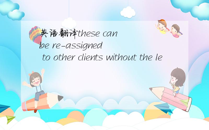 英语翻译these can be re-assigned to other clients without the le