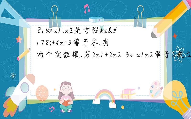 已知x1.x2是方程kx²+4x-3等于零.有两个实数根.若2x1+2x2-3÷x1x2等于2成立.求k