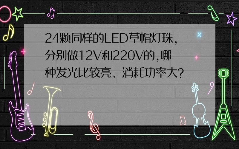 24颗同样的LED草帽灯珠,分别做12V和220V的,哪种发光比较亮、消耗功率大?