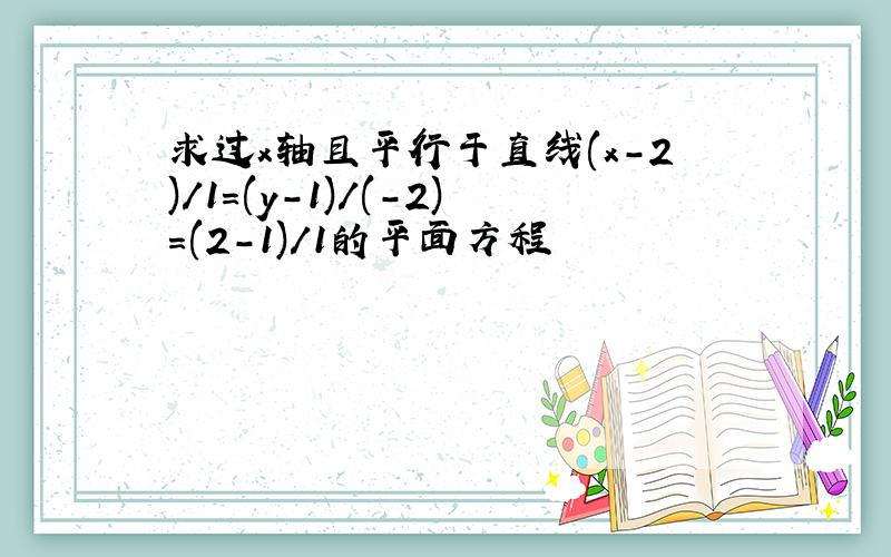 求过x轴且平行于直线(x-2)/1=(y-1)/(-2)=(2-1)/1的平面方程