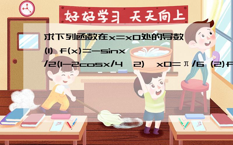 求下列函数在x=x0处的导数(1) f(x)=-sinx/2(1-2cosx/4^2),x0=π/6 (2)f(x)=(