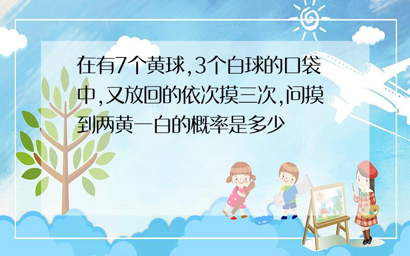 在有7个黄球,3个白球的口袋中,又放回的依次摸三次,问摸到两黄一白的概率是多少