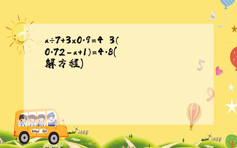 x÷7+3×0.9=4 3（0.72-x+1）=4.8(解方程)