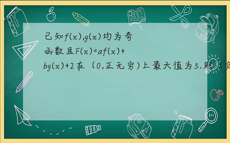 已知f(x),g(x)均为奇函数且F(x)=af(x)+bg(x)+2在（0,正无穷)上最大值为5.则（负无穷,0）上f