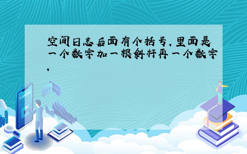 空间日志后面有个括号,里面是一个数字加一根斜杆再一个数字,