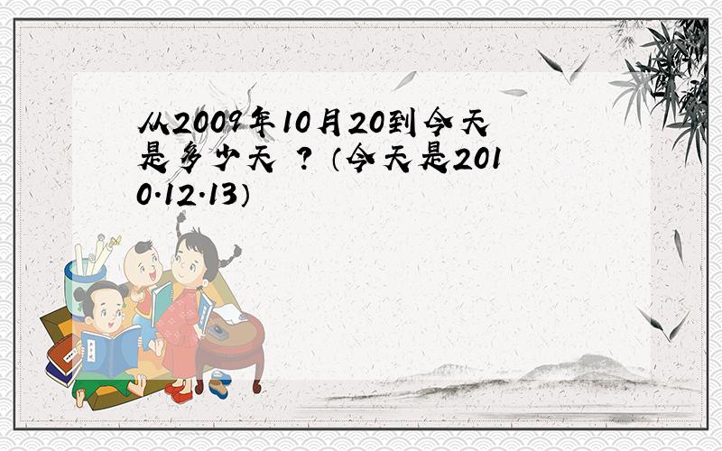 从2009年10月20到今天是多少天 ? （今天是2010.12.13）