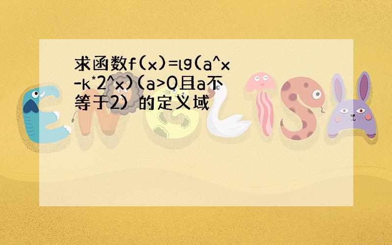 求函数f(x)=lg(a^x-k*2^x)(a>0且a不等于2）的定义域