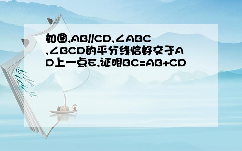 如图,AB//CD,∠ABC,∠BCD的平分线恰好交于AD上一点E,证明BC=AB+CD