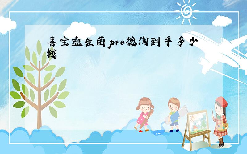 喜宝益生菌pre德淘到手多少钱