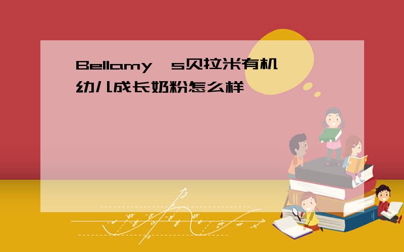 Bellamy's贝拉米有机幼儿成长奶粉怎么样