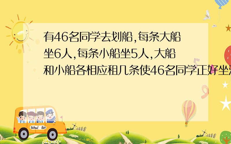 有46名同学去划船,每条大船坐6人,每条小船坐5人,大船和小船各相应租几条使46名同学正好坐满所租的船?