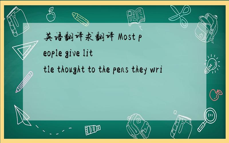 英语翻译求翻译 Most people give little thought to the pens they wri