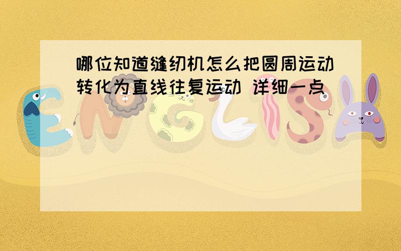 哪位知道缝纫机怎么把圆周运动转化为直线往复运动 详细一点