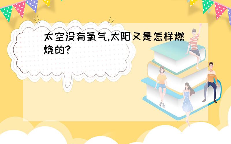 太空没有氧气,太阳又是怎样燃烧的?