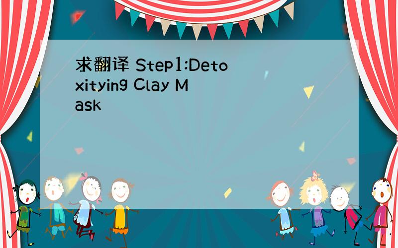 求翻译 Step1:Detoxitying Clay Mask